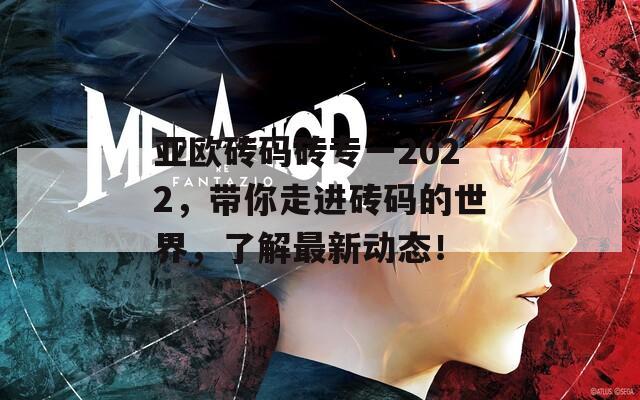 亚欧砖码砖专一2022，带你走进砖码的世界，了解最新动态！