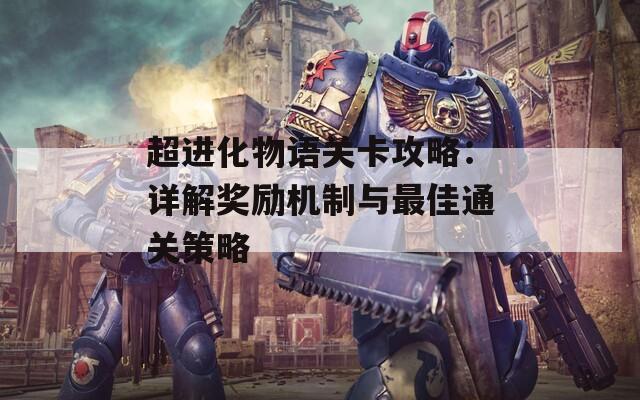 超进化物语关卡攻略：详解奖励机制与最佳通关策略