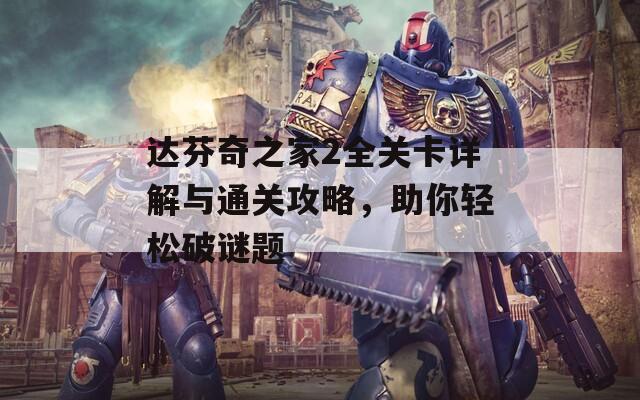 达芬奇之家2全关卡详解与通关攻略，助你轻松破谜题