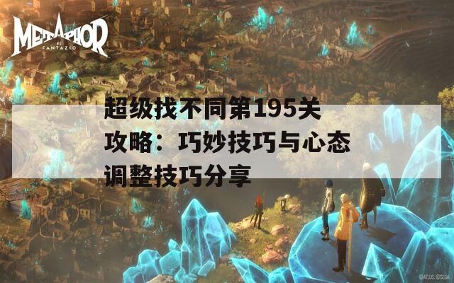 超级找不同第195关攻略：巧妙技巧与心态调整技巧分享