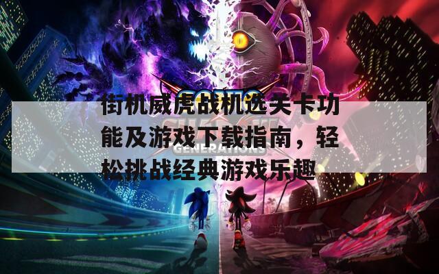 街机威虎战机选关卡功能及游戏下载指南，轻松挑战经典游戏乐趣