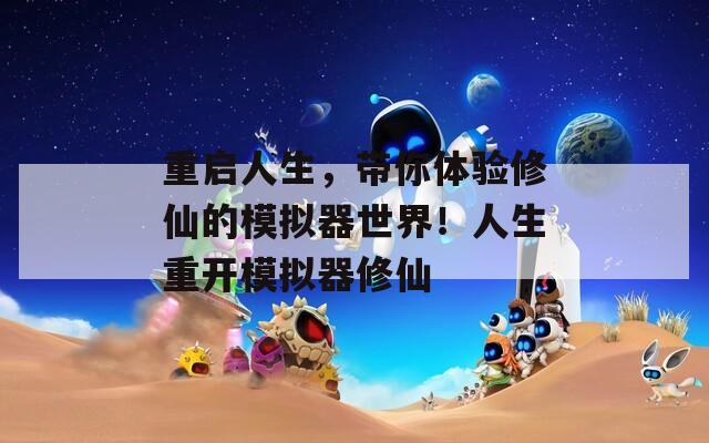 重启人生，带你体验修仙的模拟器世界！人生重开模拟器修仙