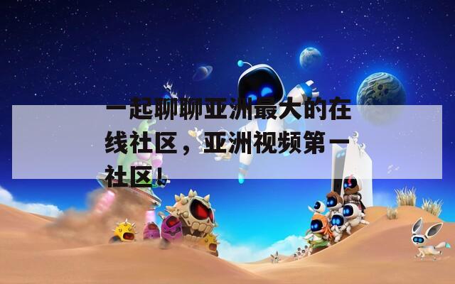 一起聊聊亚洲最大的在线社区，亚洲视频第一社区！