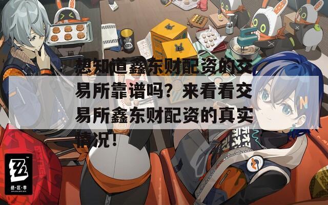 想知道鑫东财配资的交易所靠谱吗？来看看交易所鑫东财配资的真实情况！