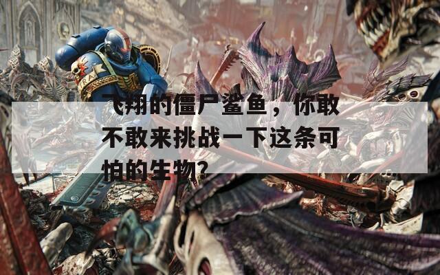 飞翔的僵尸鲨鱼，你敢不敢来挑战一下这条可怕的生物？