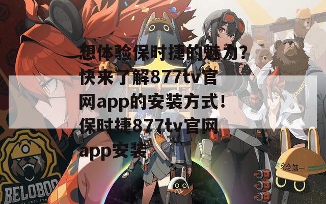 想体验保时捷的魅力？快来了解877tv官网app的安装方式！保时捷877tv官网app安装
