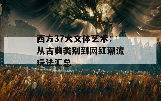 西方37大文体艺术：从古典类别到网红潮流玩法汇总