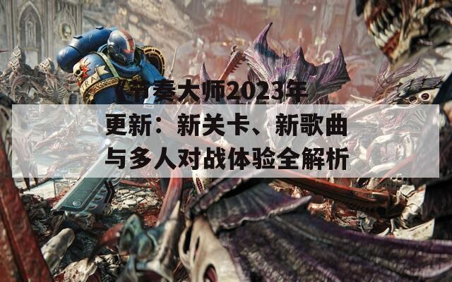 《节奏大师2023年更新：新关卡、新歌曲与多人对战体验全解析》