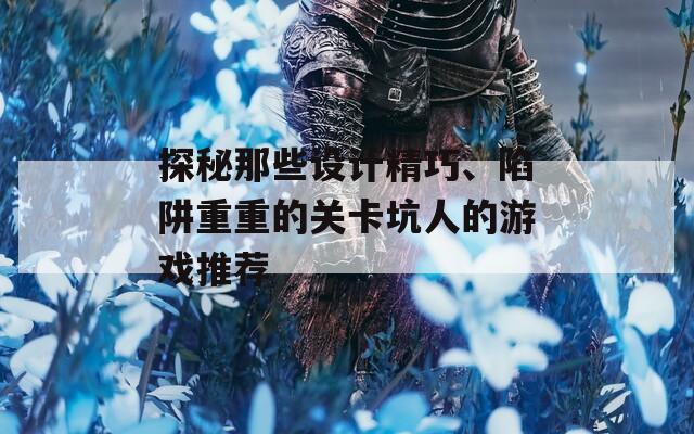探秘那些设计精巧、陷阱重重的关卡坑人的游戏推荐