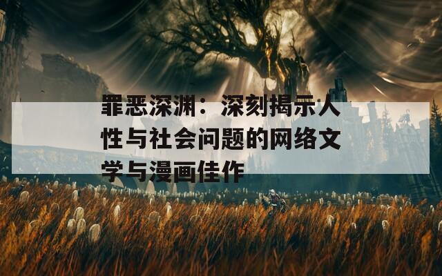 罪恶深渊：深刻揭示人性与社会问题的网络文学与漫画佳作