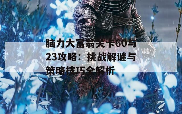 脑力大富翁关卡60与23攻略：挑战解谜与策略技巧全解析