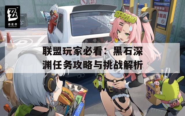 联盟玩家必看：黑石深渊任务攻略与挑战解析