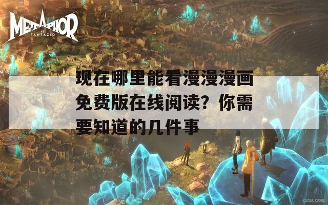 现在哪里能看漫漫漫画免费版在线阅读？你需要知道的几件事