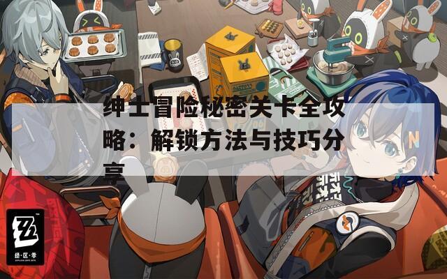 绅士冒险秘密关卡全攻略：解锁方法与技巧分享