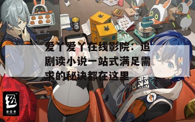 爱丫爱丫在线影院：追剧读小说一站式满足需求的秘诀都在这里