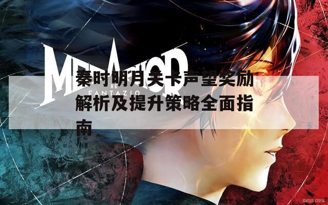 秦时明月关卡声望奖励解析及提升策略全面指南