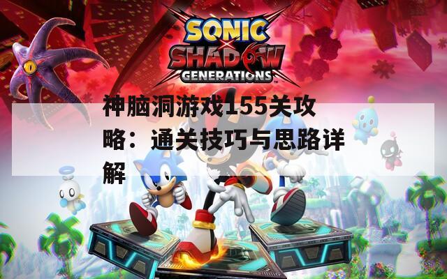 神脑洞游戏155关攻略：通关技巧与思路详解