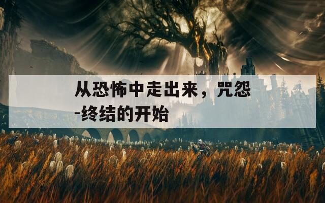 从恐怖中走出来，咒怨-终结的开始