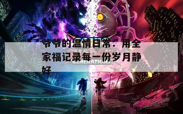 爷爷的温情日常：用全家福记录每一份岁月静好