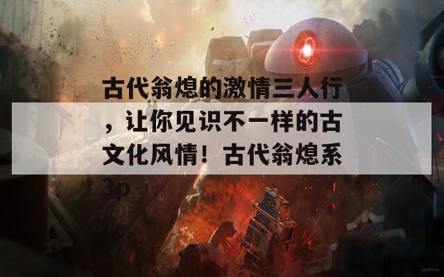 古代翁熄的激情三人行，让你见识不一样的古文化风情！古代翁熄系3p