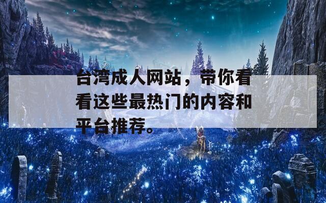 台湾成人网站，带你看看这些最热门的内容和平台推荐。