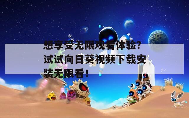 想享受无限观看体验？试试向日葵视频下载安装无限看！