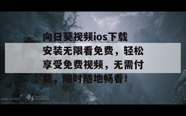 向日葵视频ios下载安装无限看免费，轻松享受免费视频，无需付费，随时随地畅看！