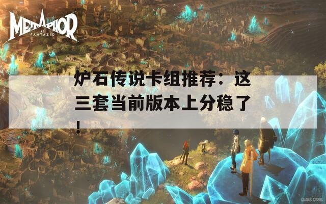 炉石传说卡组推荐：这三套当前版本上分稳了！