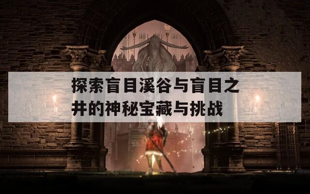 探索盲目溪谷与盲目之井的神秘宝藏与挑战