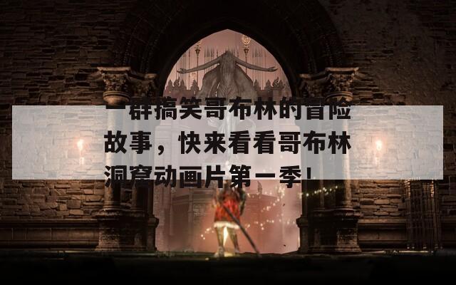 一群搞笑哥布林的冒险故事，快来看看哥布林洞窟动画片第一季！
