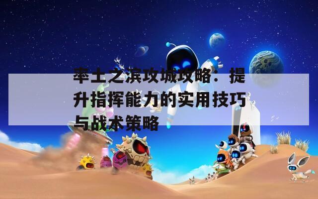 率土之滨攻城攻略：提升指挥能力的实用技巧与战术策略