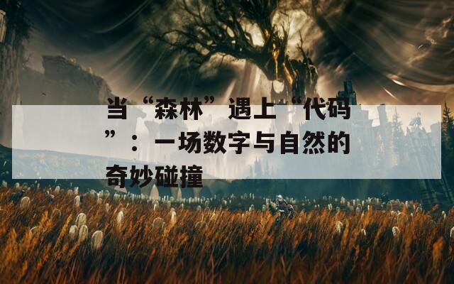 当“森林”遇上“代码”：一场数字与自然的奇妙碰撞