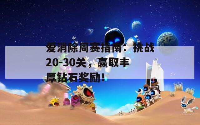 爱消除周赛指南：挑战20-30关，赢取丰厚钻石奖励！