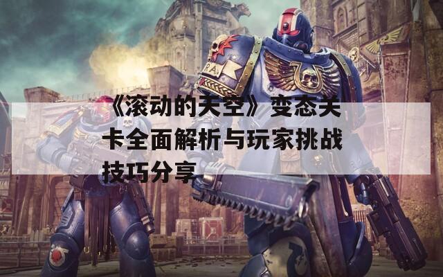 《滚动的天空》变态关卡全面解析与玩家挑战技巧分享