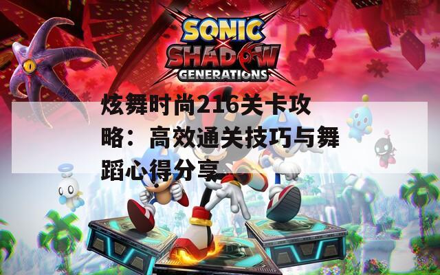 炫舞时尚216关卡攻略：高效通关技巧与舞蹈心得分享