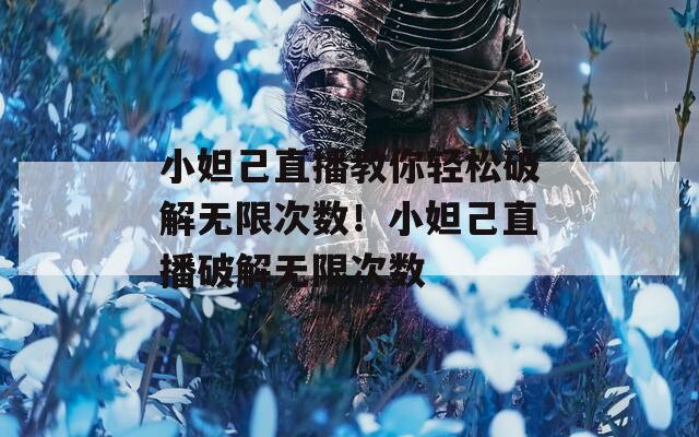 小妲己直播教你轻松破解无限次数！小妲己直播破解无限次数