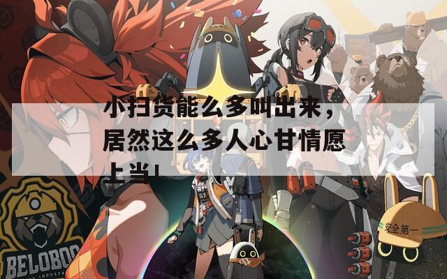 小扫货能么多叫出来，居然这么多人心甘情愿上当！