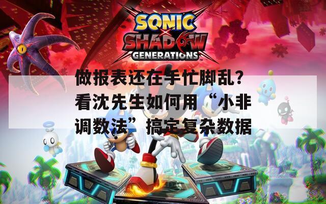 做报表还在手忙脚乱？看沈先生如何用“小非调数法”搞定复杂数据