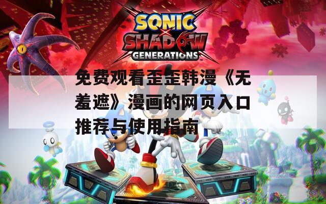 免费观看歪歪韩漫《无羞遮》漫画的网页入口推荐与使用指南