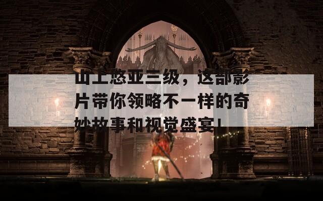 山上悠亚三级，这部影片带你领略不一样的奇妙故事和视觉盛宴！