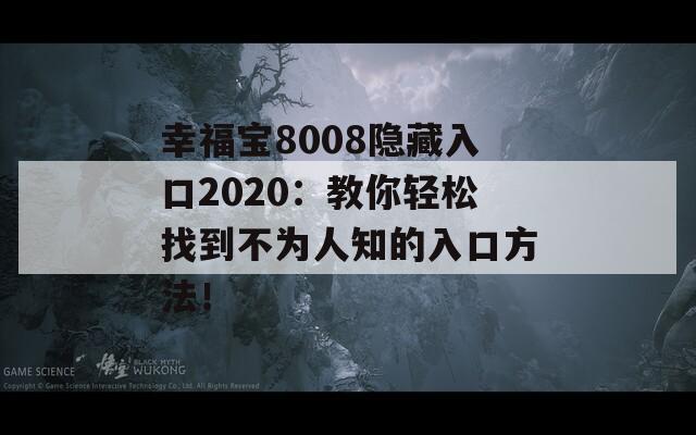 幸福宝8008隐藏入口2020：教你轻松找到不为人知的入口方法！