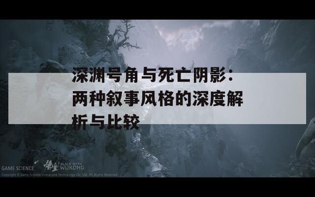 深渊号角与死亡阴影：两种叙事风格的深度解析与比较