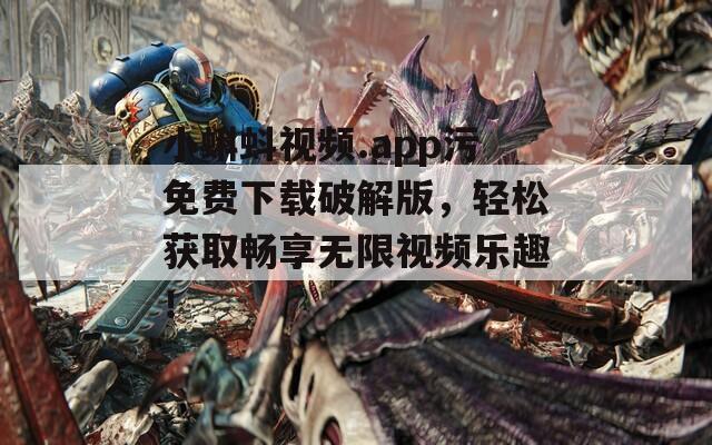 小蝌蚪视频.app污免费下载破解版，轻松获取畅享无限视频乐趣！