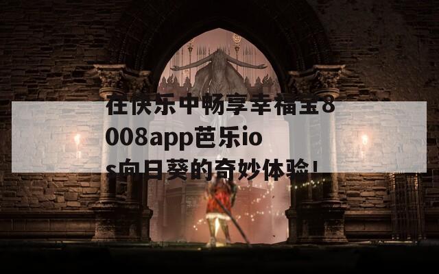 在快乐中畅享幸福宝8008app芭乐ios向日葵的奇妙体验！