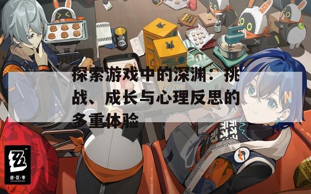 探索游戏中的深渊：挑战、成长与心理反思的多重体验