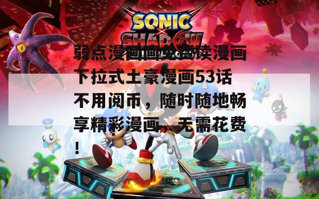 弱点漫画画免费读漫画下拉式土豪漫画53话不用阅币，随时随地畅享精彩漫画，无需花费！
