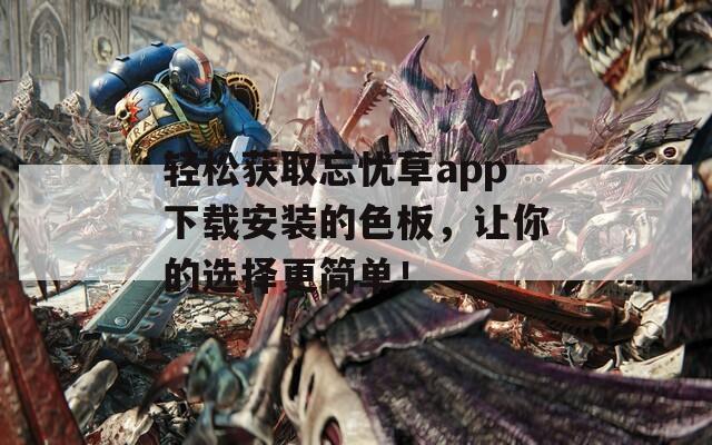 轻松获取忘忧草app下载安装的色板，让你的选择更简单！