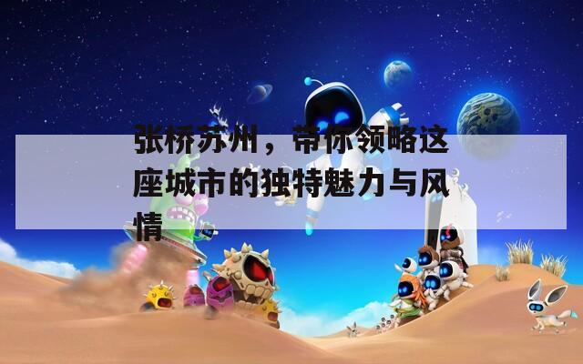 张桥苏州，带你领略这座城市的独特魅力与风情