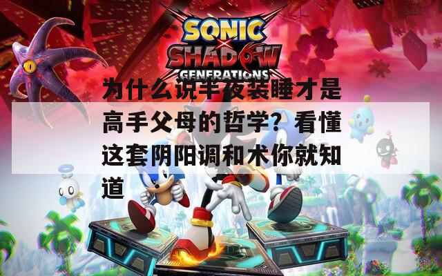 为什么说半夜装睡才是高手父母的哲学？看懂这套阴阳调和术你就知道