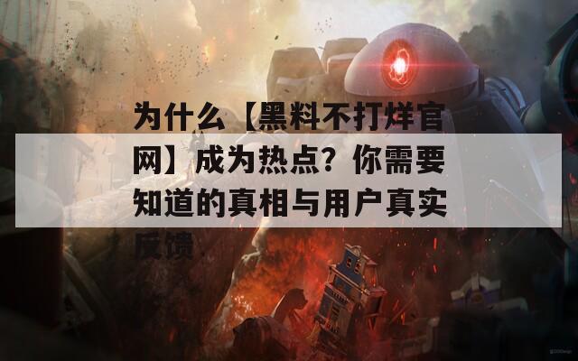 为什么【黑料不打烊官网】成为热点？你需要知道的真相与用户真实反馈
